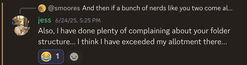 A screenshot of a message from a Discord user named jess that reads “Also, I have done plenty of complaining about your folder structure... I think I have exceeded my allotment there...”